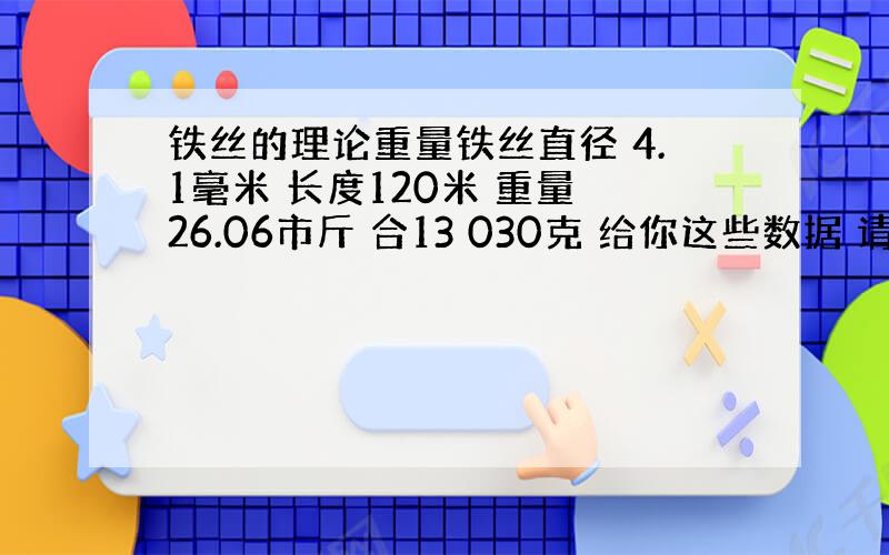 铁丝的理论重量铁丝直径 4.1毫米 长度120米 重量 26.06市斤 合13 030克 给你这些数据 请你计算 1:铁