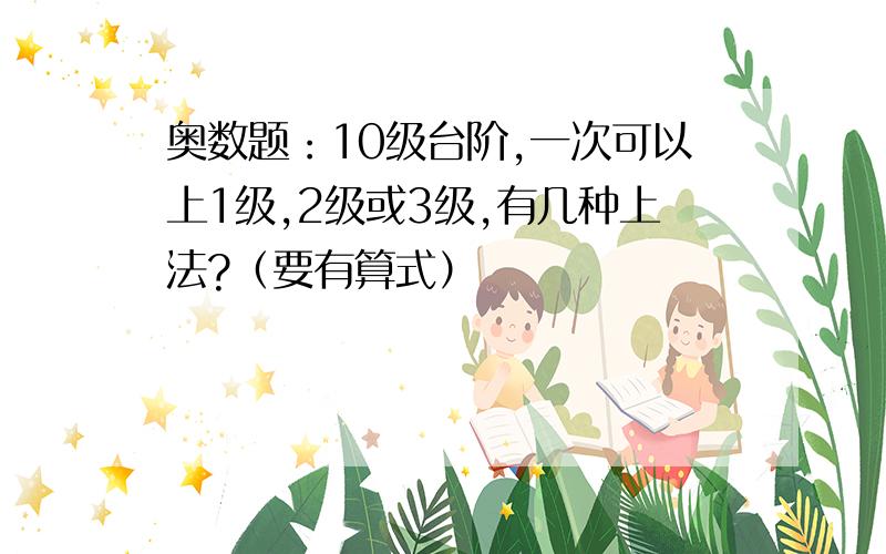 奥数题：10级台阶,一次可以上1级,2级或3级,有几种上法?（要有算式）