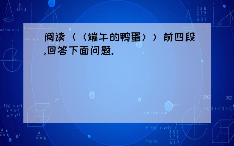 阅读＜＜端午的鸭蛋＞＞前四段,回答下面问题.