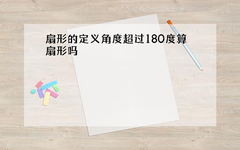 扇形的定义角度超过180度算扇形吗