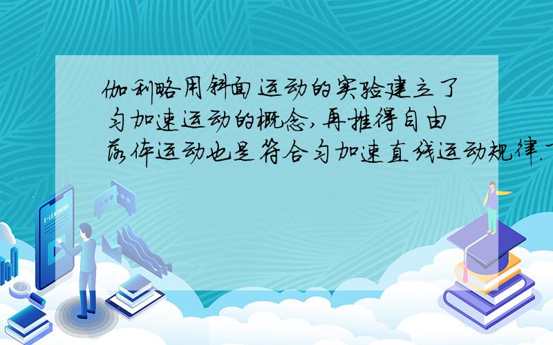 伽利略用斜面运动的实验建立了匀加速运动的概念,再推得自由落体运动也是符合匀加速直线运动规律.下面正