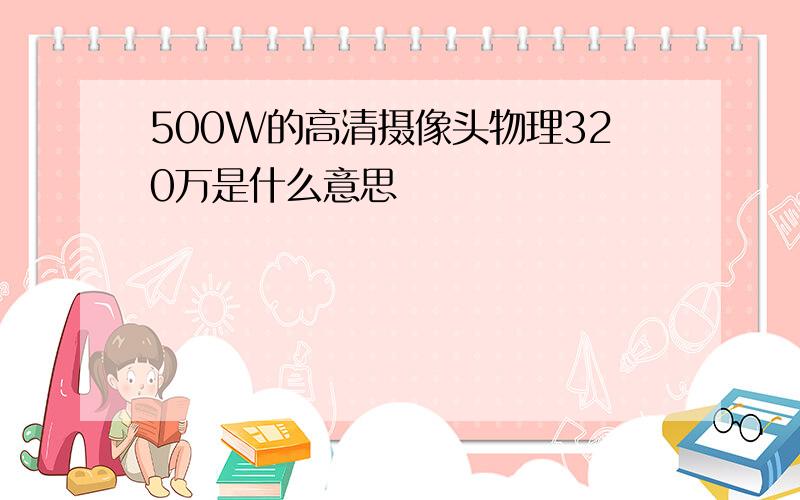 500W的高清摄像头物理320万是什么意思