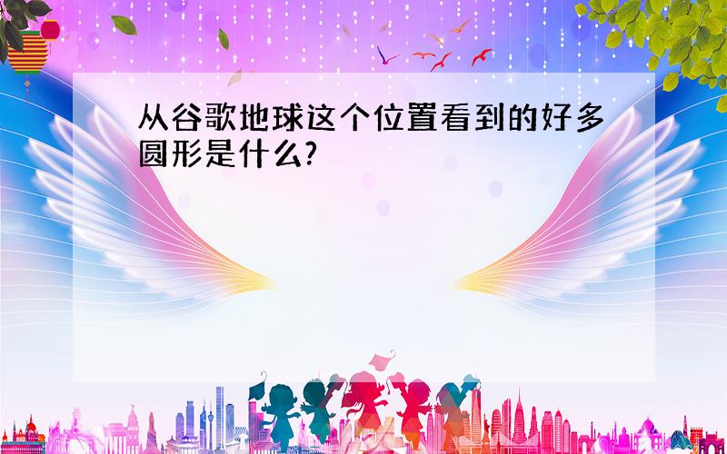 从谷歌地球这个位置看到的好多圆形是什么?