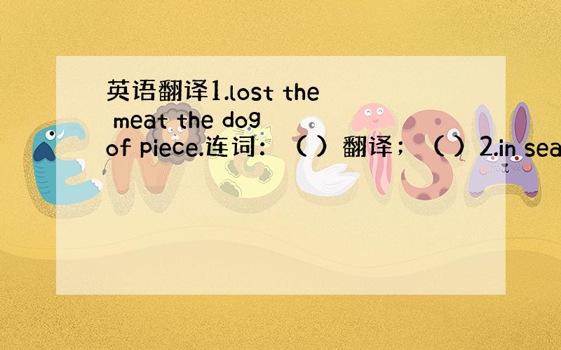 英语翻译1.lost the meat the dog of piece.连词：（ ）翻译；（ ）2.in sea he