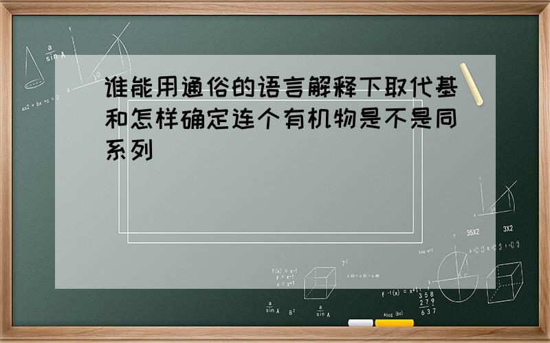 谁能用通俗的语言解释下取代基和怎样确定连个有机物是不是同系列