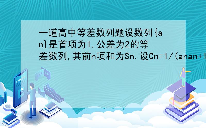 一道高中等差数列题设数列{an}是首项为1,公差为2的等差数列,其前n项和为Sn.设Cn=1/(anan+1),Tn=C