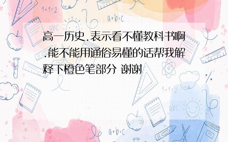 高一历史.表示看不懂教科书啊.能不能用通俗易懂的话帮我解释下橙色笔部分 谢谢