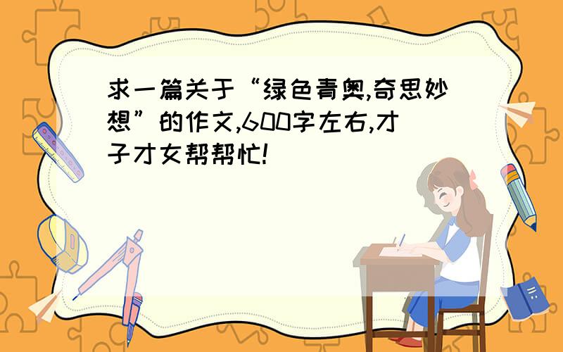 求一篇关于“绿色青奥,奇思妙想”的作文,600字左右,才子才女帮帮忙!