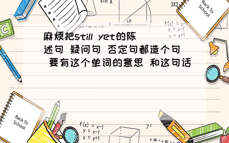 麻烦把still yet的陈述句 疑问句 否定句都造个句 要有这个单词的意思 和这句话