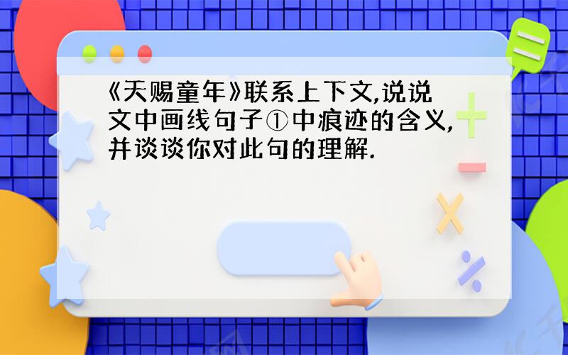 《天赐童年》联系上下文,说说文中画线句子①中痕迹的含义,并谈谈你对此句的理解.