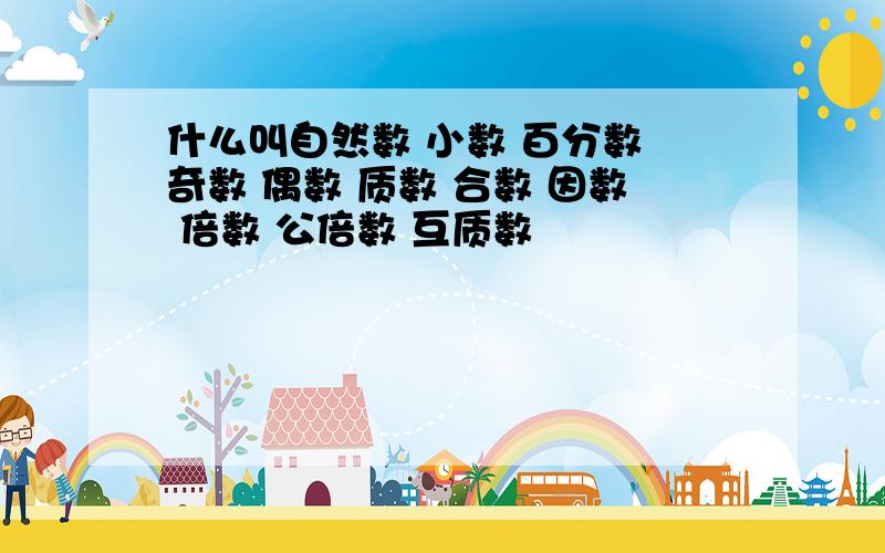 什么叫自然数 小数 百分数 奇数 偶数 质数 合数 因数 倍数 公倍数 互质数