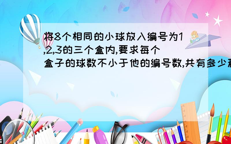 将8个相同的小球放入编号为1,2,3的三个盒内,要求每个盒子的球数不小于他的编号数,共有多少种不同的方法