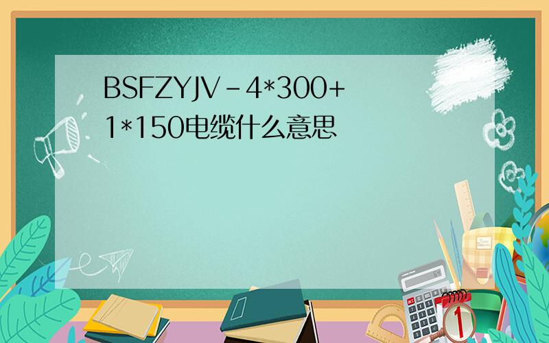 BSFZYJV-4*300+1*150电缆什么意思