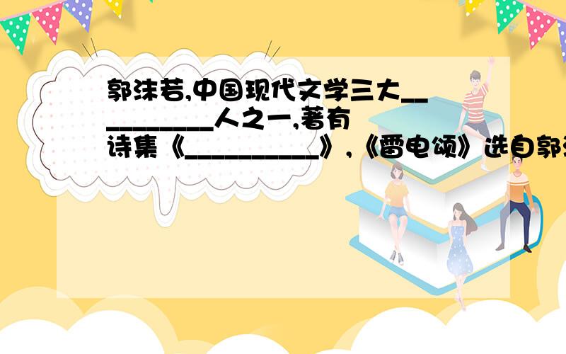 郭沫若,中国现代文学三大__________人之一,著有诗集《__________》,《雷电颂》选自郭沫若的历史剧《__