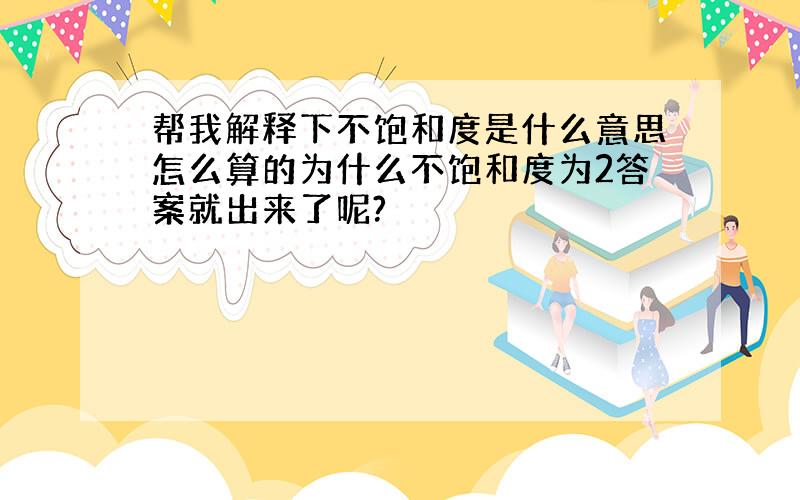 帮我解释下不饱和度是什么意思怎么算的为什么不饱和度为2答案就出来了呢?