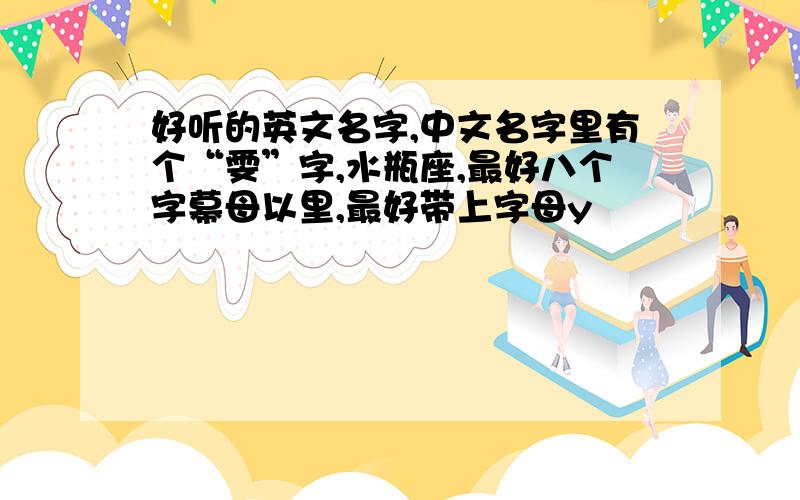 好听的英文名字,中文名字里有个“雯”字,水瓶座,最好八个字幕母以里,最好带上字母y