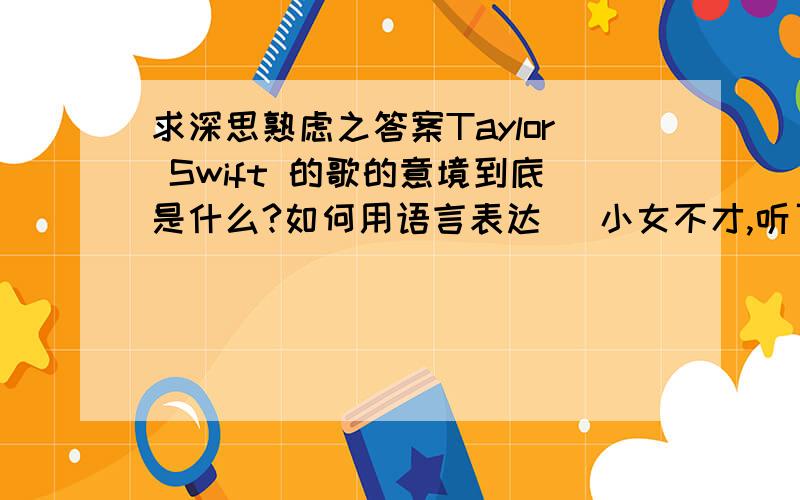 求深思熟虑之答案Taylor Swift 的歌的意境到底是什么?如何用语言表达 （小女不才,听了N遍找不到合适的词汇形容