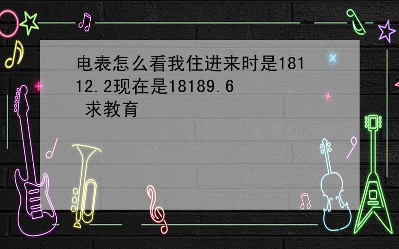 电表怎么看我住进来时是18112.2现在是18189.6 求教育