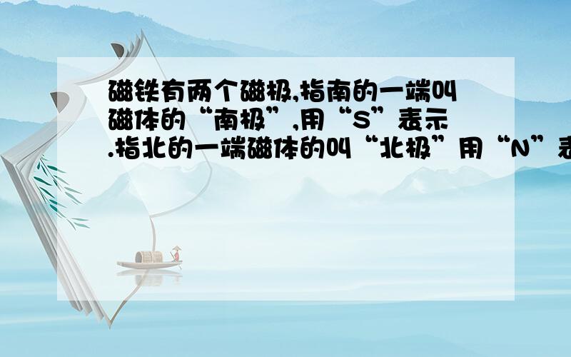 磁铁有两个磁极,指南的一端叫磁体的“南极”,用“S”表示.指北的一端磁体的叫“北极”用“N”表示.