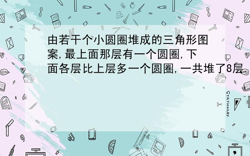 由若干个小圆圈堆成的三角形图案,最上面那层有一个圆圈,下面各层比上层多一个圆圈,一共堆了8层.