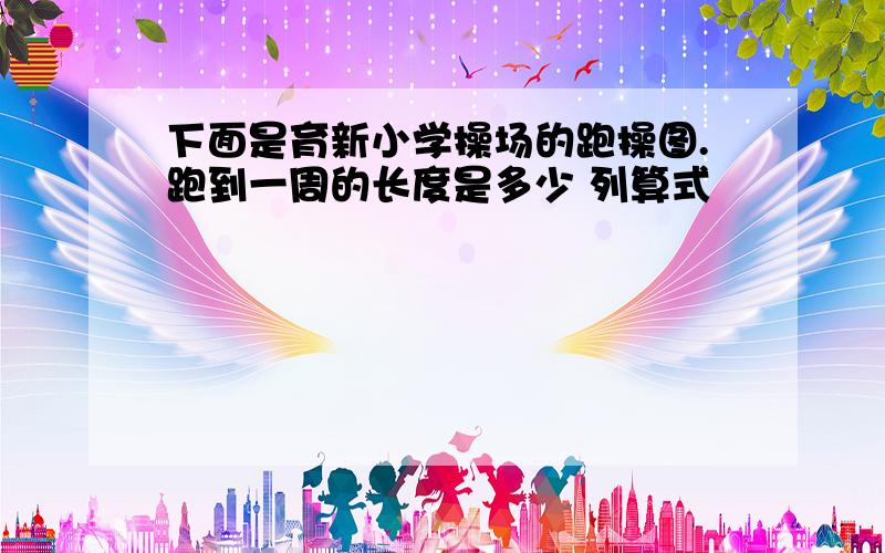 下面是育新小学操场的跑操图.跑到一周的长度是多少 列算式