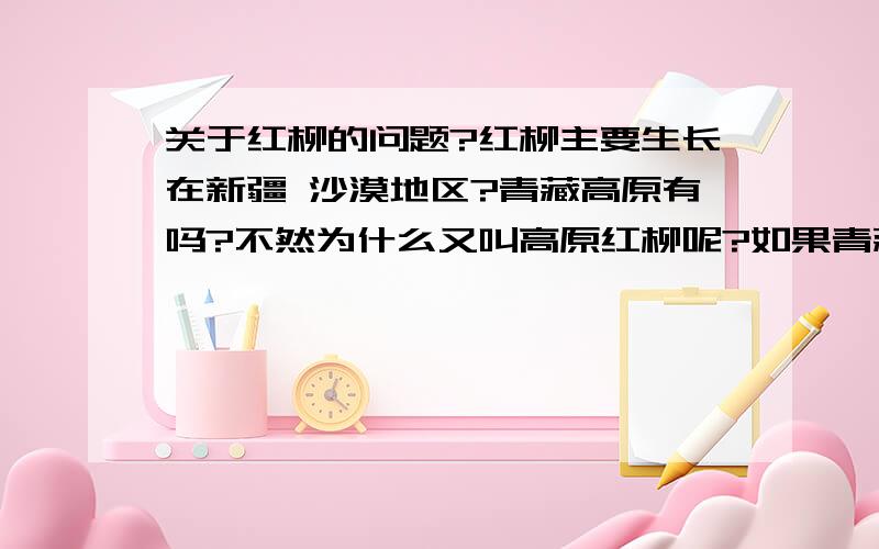 关于红柳的问题?红柳主要生长在新疆 沙漠地区?青藏高原有吗?不然为什么又叫高原红柳呢?如果青藏高原有也是分布在沙漠地区?