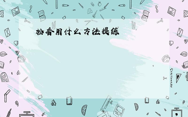 松香用什么方法提练