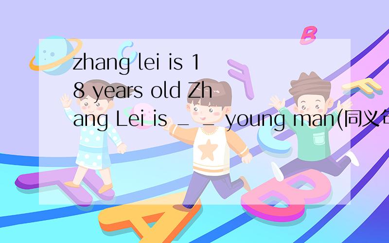 zhang lei is 18 years old Zhang Lei is _ _ young man(同义句)