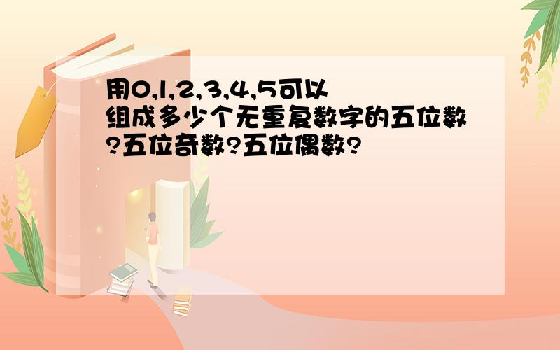 用0,l,2,3,4,5可以组成多少个无重复数字的五位数?五位奇数?五位偶数?