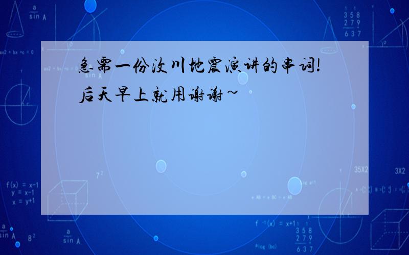 急需一份汶川地震演讲的串词!后天早上就用谢谢~