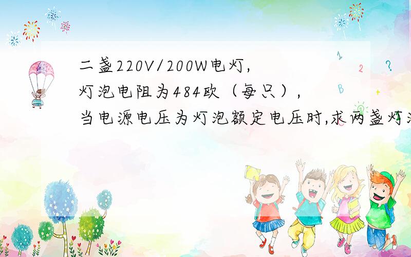 二盏220V/200W电灯,灯泡电阻为484欧（每只）,当电源电压为灯泡额定电压时,求两盏灯泡电流?