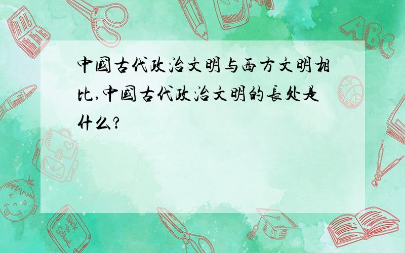 中国古代政治文明与西方文明相比,中国古代政治文明的长处是什么?