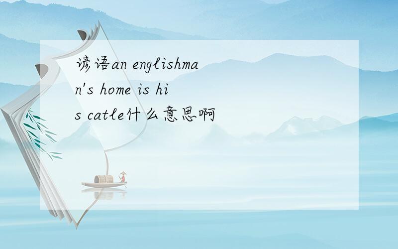 谚语an englishman's home is his catle什么意思啊