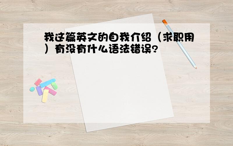 我这篇英文的自我介绍（求职用）有没有什么语法错误?