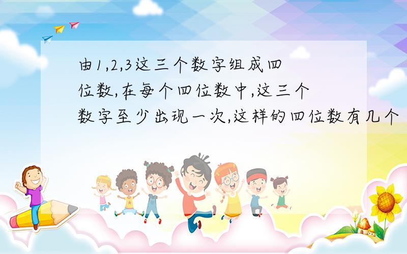 由1,2,3这三个数字组成四位数,在每个四位数中,这三个数字至少出现一次,这样的四位数有几个