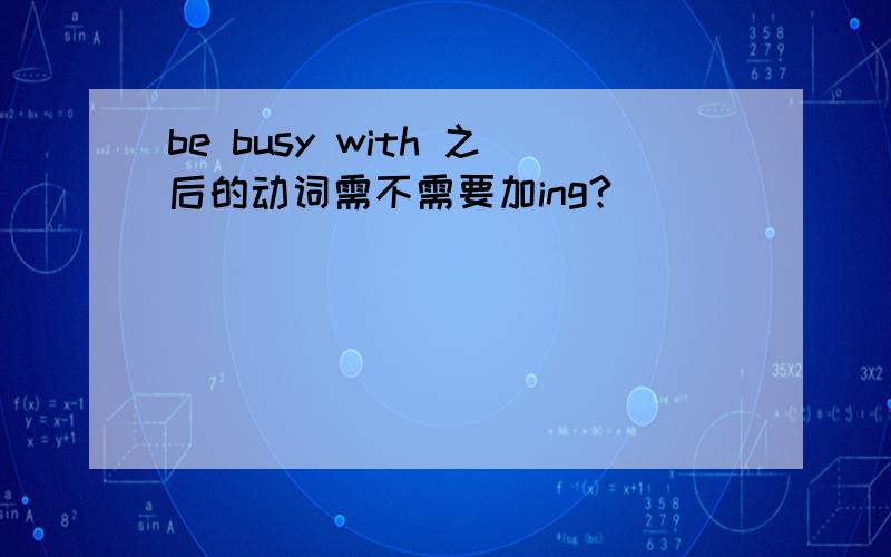 be busy with 之后的动词需不需要加ing?