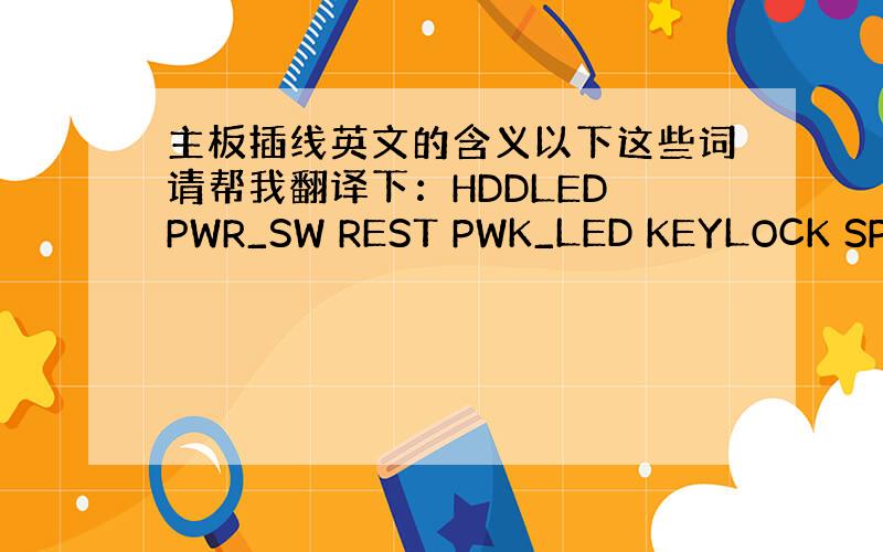 主板插线英文的含义以下这些词请帮我翻译下：HDDLED PWR_SW REST PWK_LED KEYLOCK SPEA