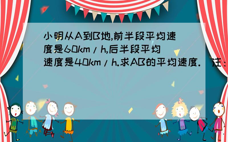 小明从A到B地,前半段平均速度是60km/h,后半段平均速度是40km/h.求AB的平均速度.（注：