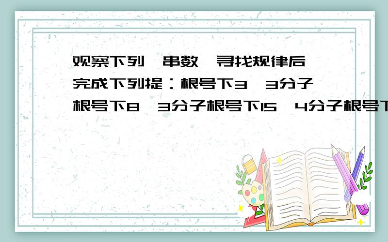 观察下列一串数,寻找规律后,完成下列提：根号下3,3分子根号下8,3分子根号下15,4分子根号下24..