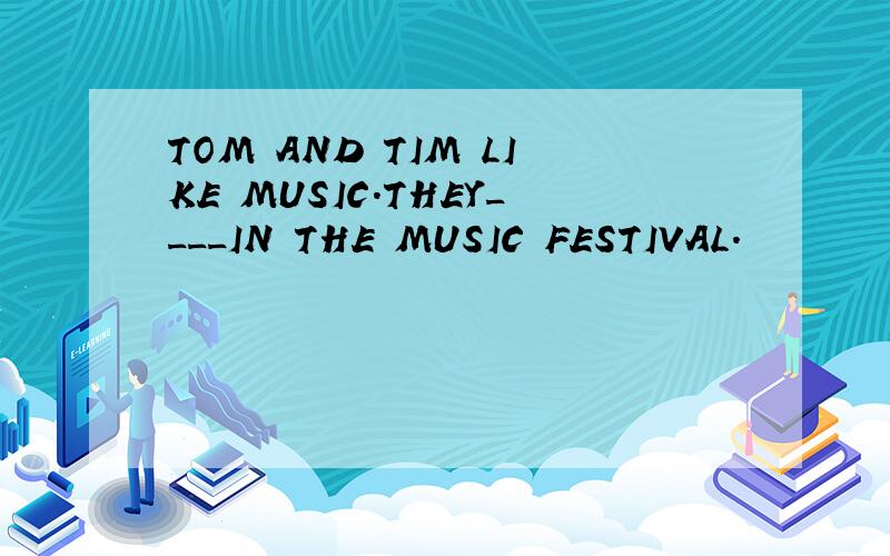 TOM AND TIM LIKE MUSIC.THEY____IN THE MUSIC FESTIVAL.