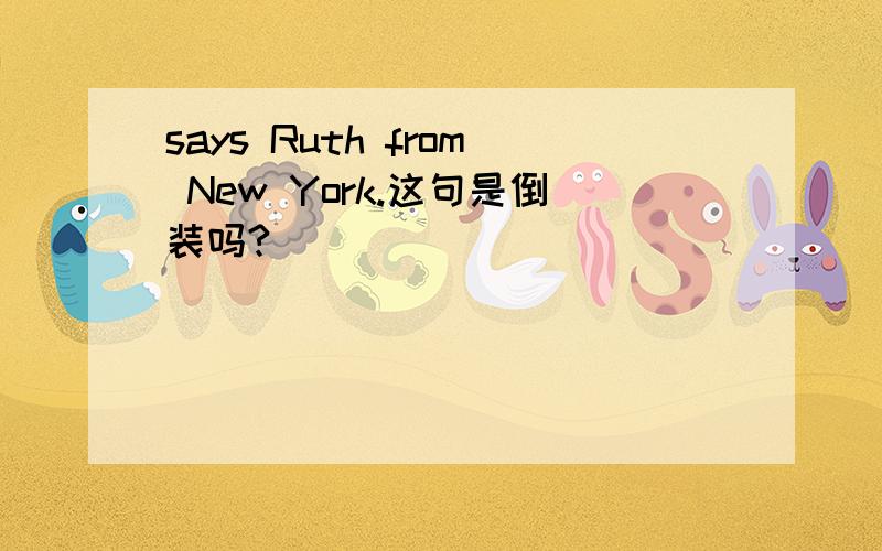 says Ruth from New York.这句是倒装吗?