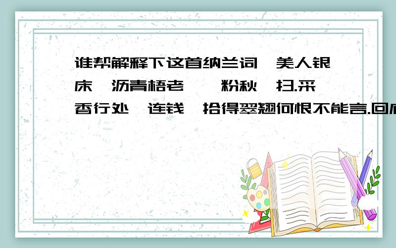 谁帮解释下这首纳兰词虞美人银床淅沥青梧老,屧粉秋蛩扫.采香行处蹙连钱,拾得翠翘何恨不能言.回廊一寸相思地,落月成孤倚.背