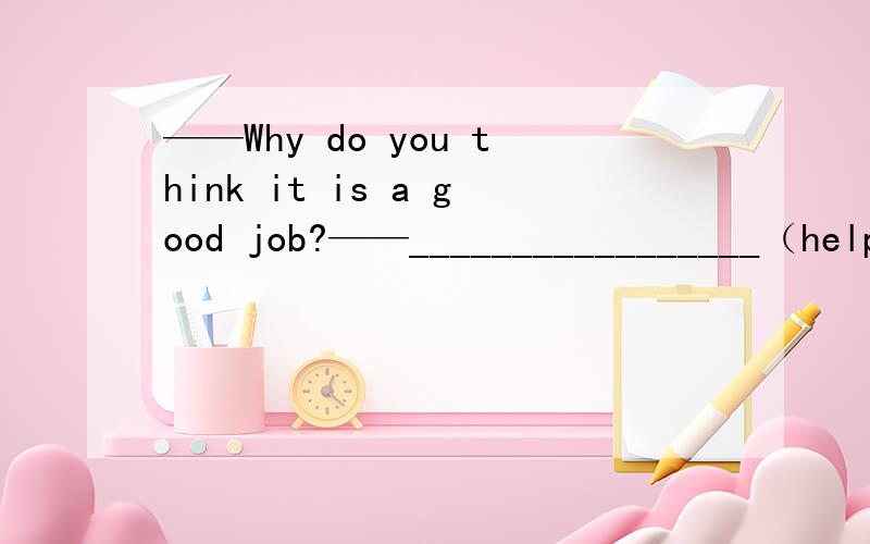 ——Why do you think it is a good job?——_________________（help