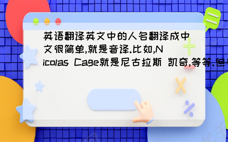 英语翻译英文中的人名翻译成中文很简单,就是音译.比如,Nicolas Cage就是尼古拉斯 凯奇,等等.但日本人的名字,