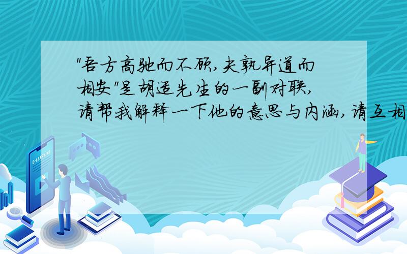 ＂吾方高驰而不顾,夫孰异道而相安＂是胡适先生的一副对联,请帮我解释一下他的意思与内涵,请互相尊重,认真回答,