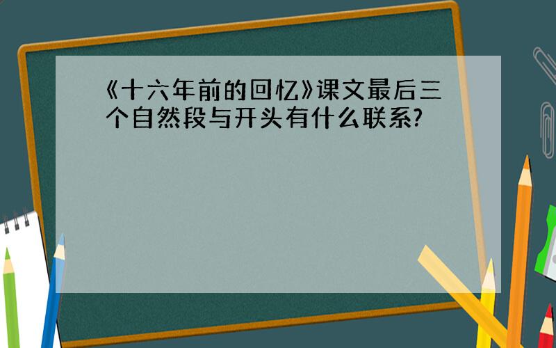 《十六年前的回忆》课文最后三个自然段与开头有什么联系?