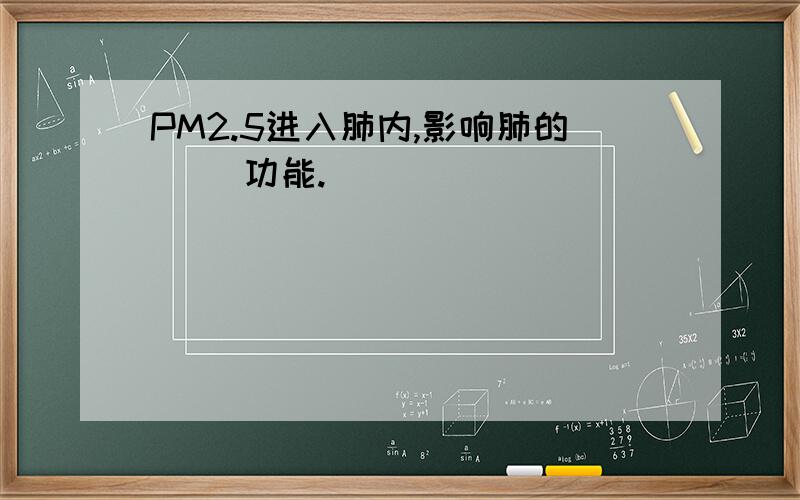 PM2.5进入肺内,影响肺的（ ）功能.