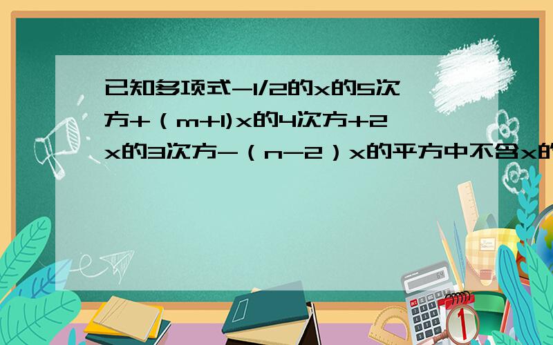 已知多项式-1/2的x的5次方+（m+1)x的4次方+2x的3次方-（n-2）x的平方中不含x的偶次方项,求m的n次方的