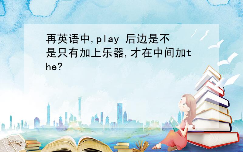 再英语中,play 后边是不是只有加上乐器,才在中间加the?