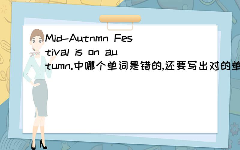 Mid-Autnmn Festival is on autumn.中哪个单词是错的,还要写出对的单词来.